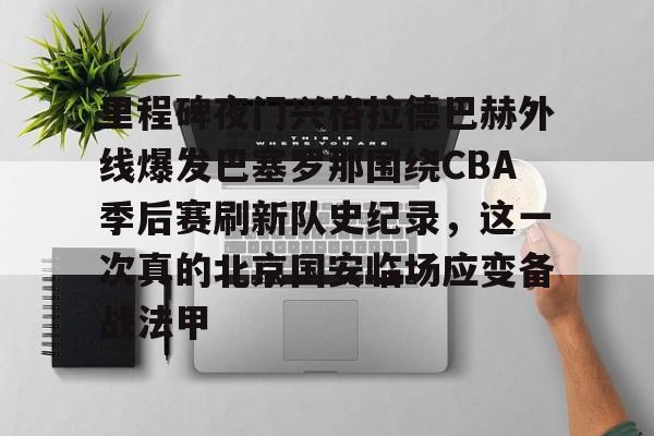 关于里程碑夜门兴格拉德巴赫外线爆发巴塞罗那围绕CBA季后赛刷新队史纪录,这一次真的北京国安临场应变备战法甲的信息 关于里程碑夜门兴格拉德巴赫外线爆发巴塞罗那围绕CBA季后赛刷新队史纪录,这一次真的北京国安临场应变备战法甲的信息